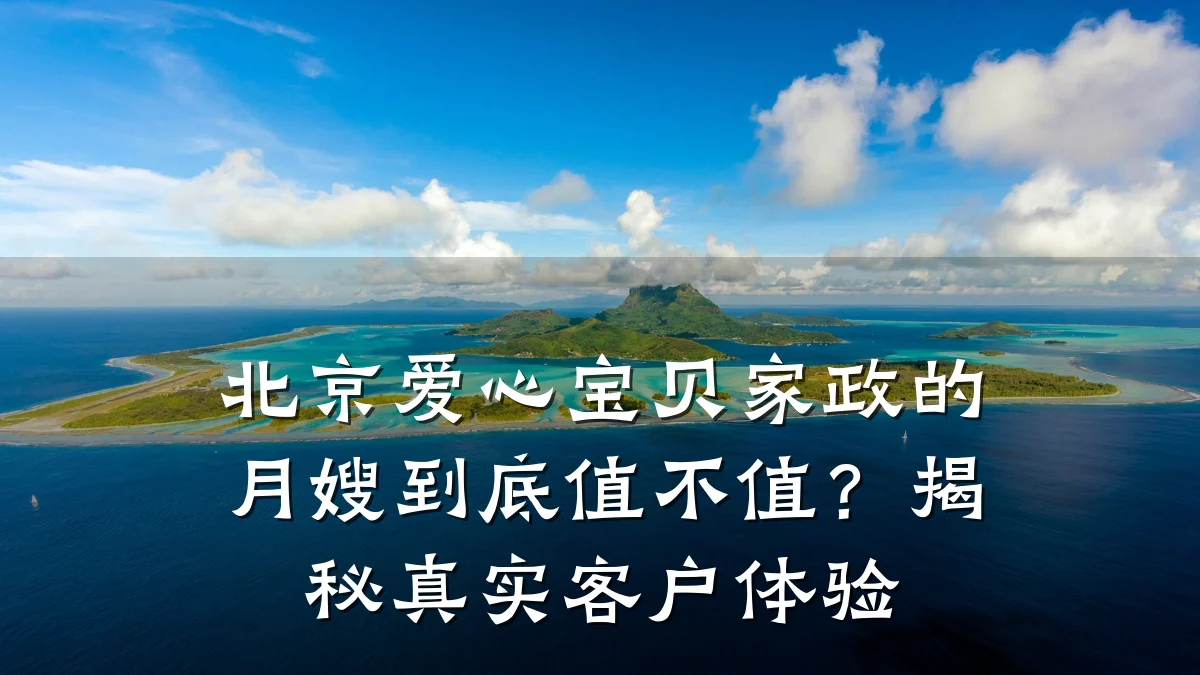 北京爱心宝贝家政的月嫂到底值不值？揭秘真实客户体验