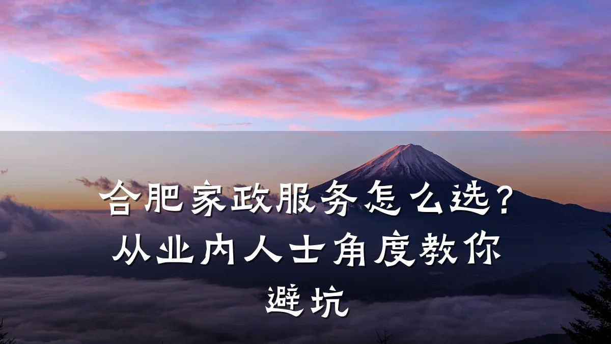 合肥家政服务怎么选?从业内人士角度教你避坑