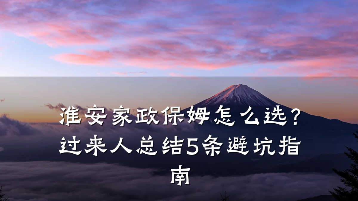 淮安家政保姆怎么选？过来人总结5条避坑指南