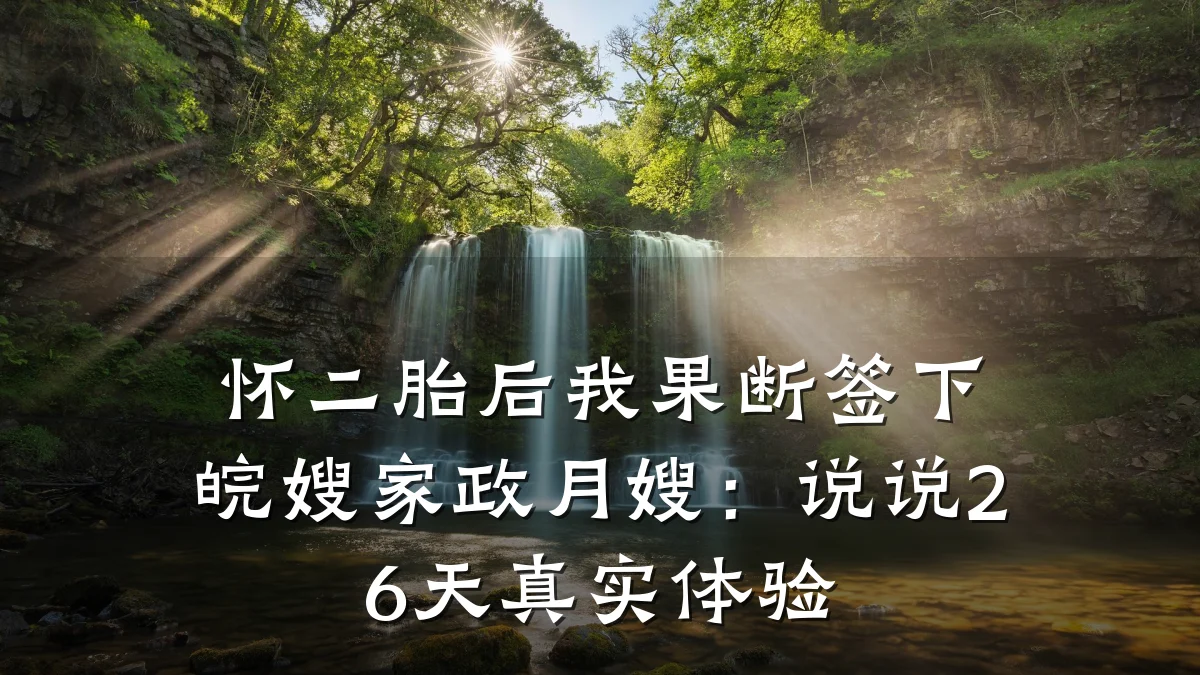 怀二胎后我果断签下皖嫂家政月嫂：说说26天真实体验