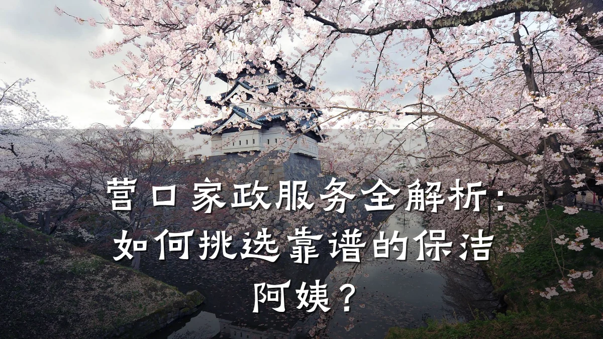 营口家政服务全解析：如何挑选靠谱的保洁阿姨？