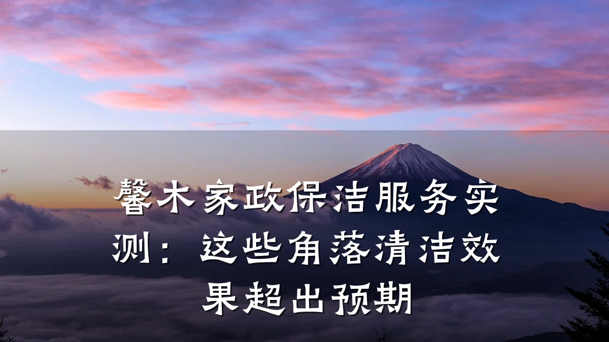 馨木家政保洁服务实测：这些角落清洁效果超出预期