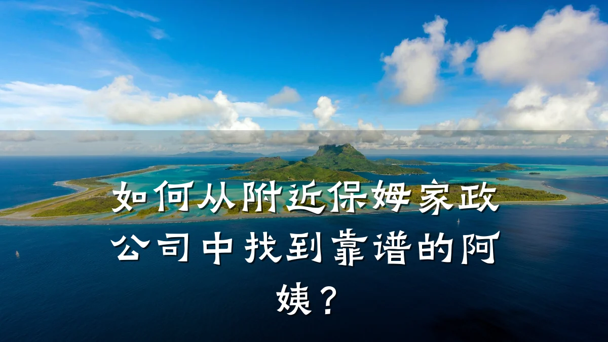 如何从附近保姆家政公司中找到靠谱的阿姨?