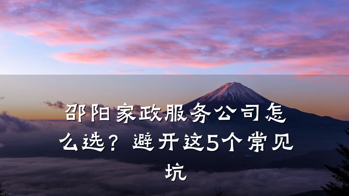 邵阳家政服务公司怎么选？避开这5个常见坑