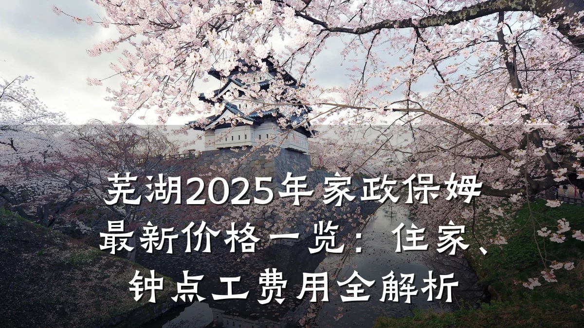 芜湖2025年家政保姆最新价格一览：住家、钟点工费用全解析
