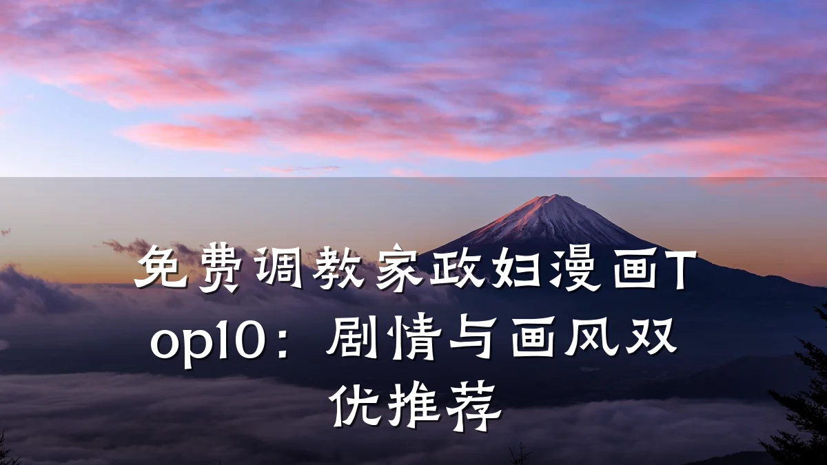 免费调教家政妇漫画Top10：剧情与画风双优推荐
