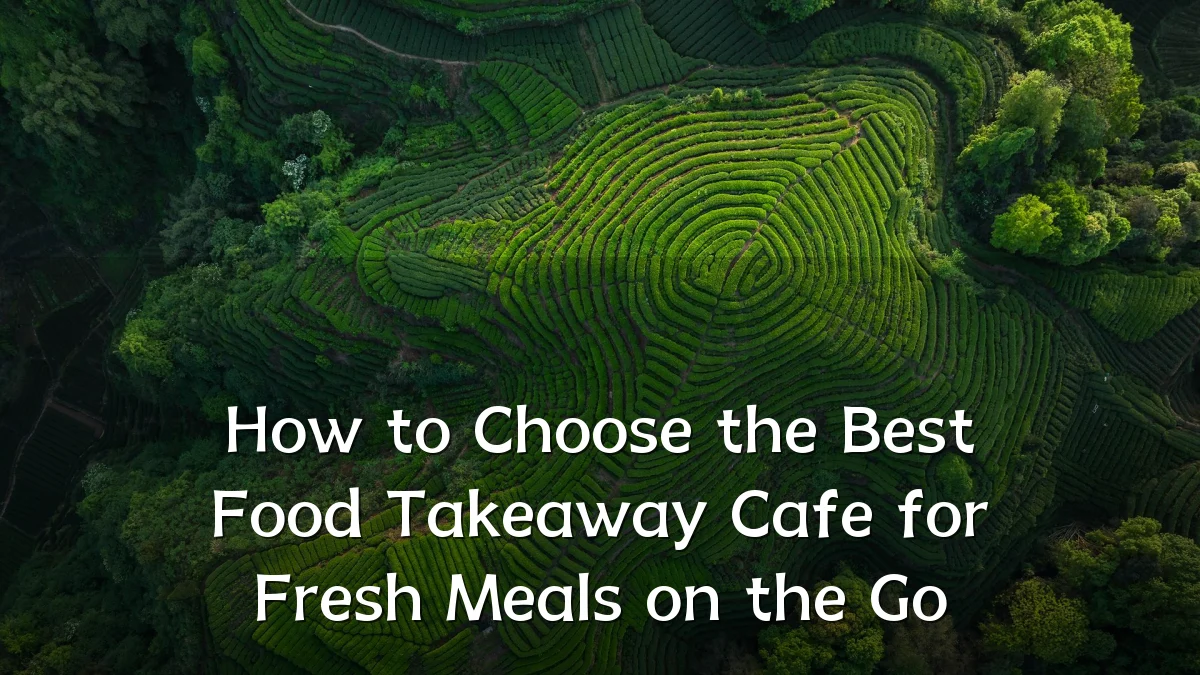 How to Choose the Best Food Takeaway Cafe for Fresh Meals on the Go