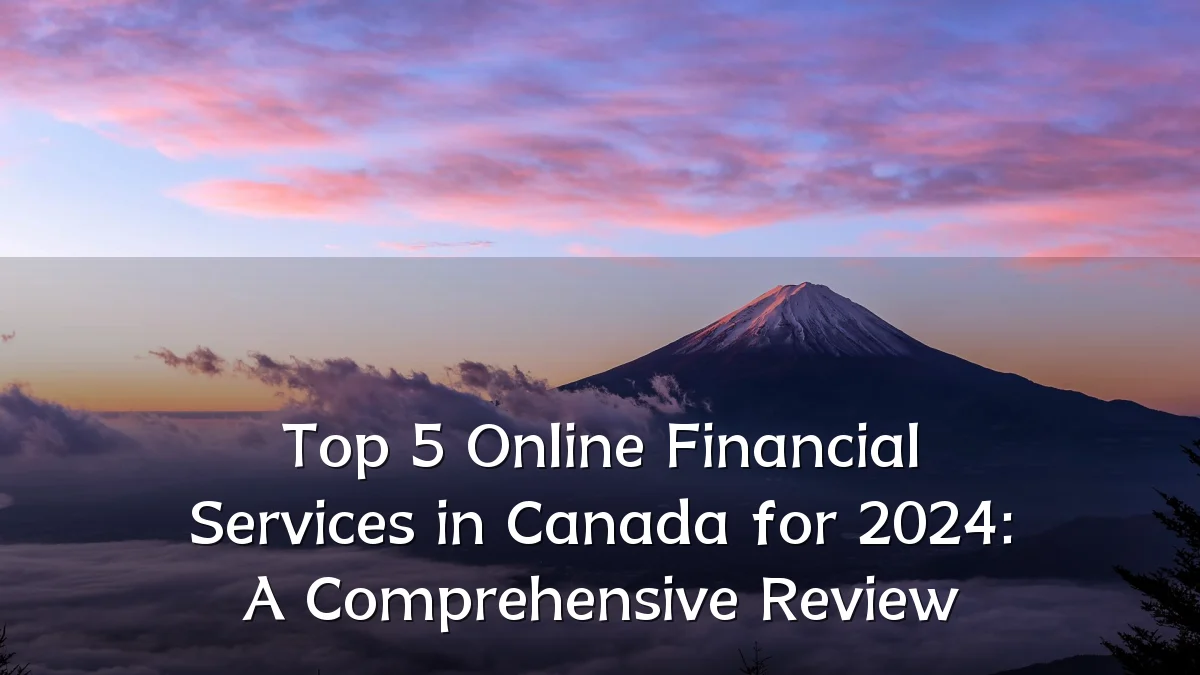 Top 5 Online Financial Services in Canada for 2024: A Comprehensive Review