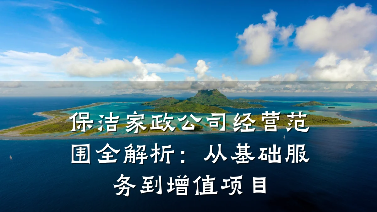 保洁家政公司经营范围全解析：从基础服务到增值项目