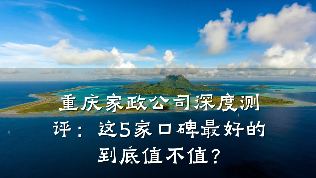 重庆家政公司深度测评：这5家口碑最好的到底值不值？
