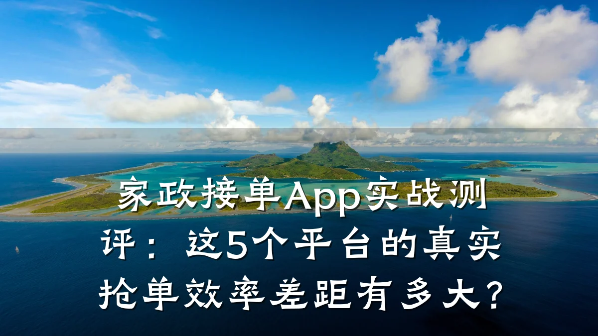 家政接单App实战测评：这5个平台的真实抢单效率差距有多大？