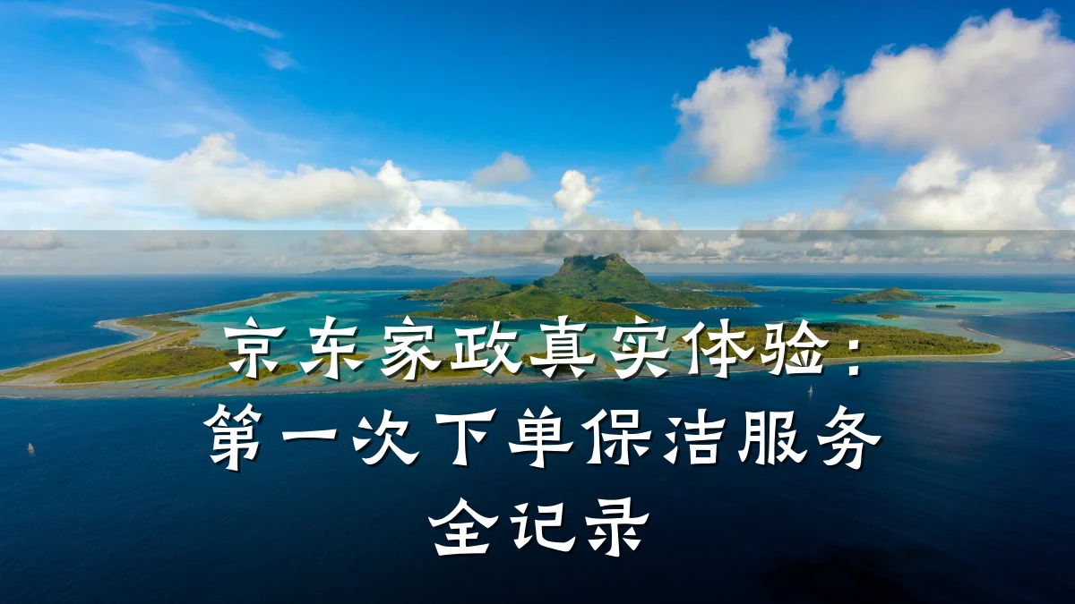 京东家政真实体验:第一次下单保洁服务全记录