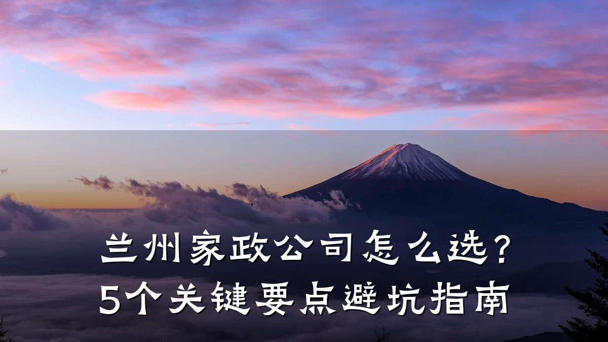 兰州家政公司怎么选?5个关键要点避坑指南