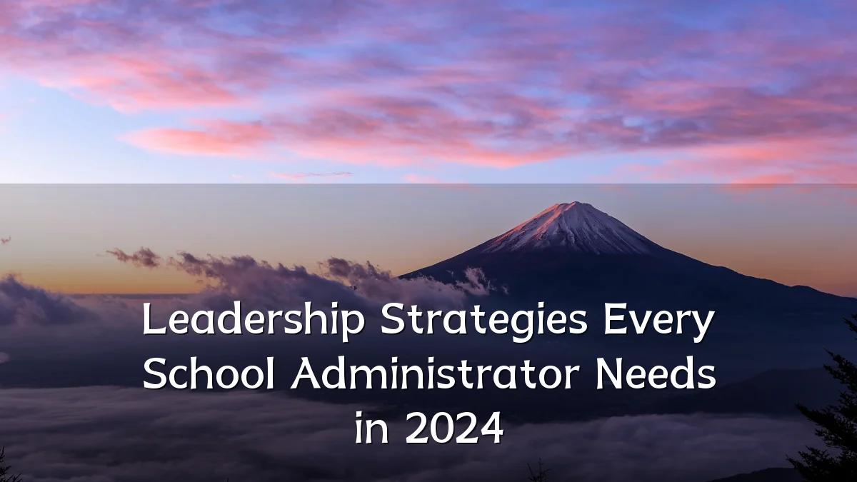 Leadership Strategies Every School Administrator Needs in 2024