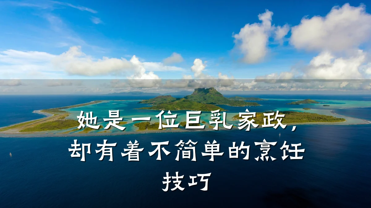 她是一位巨乳家政，却有着不简单的烹饪技巧