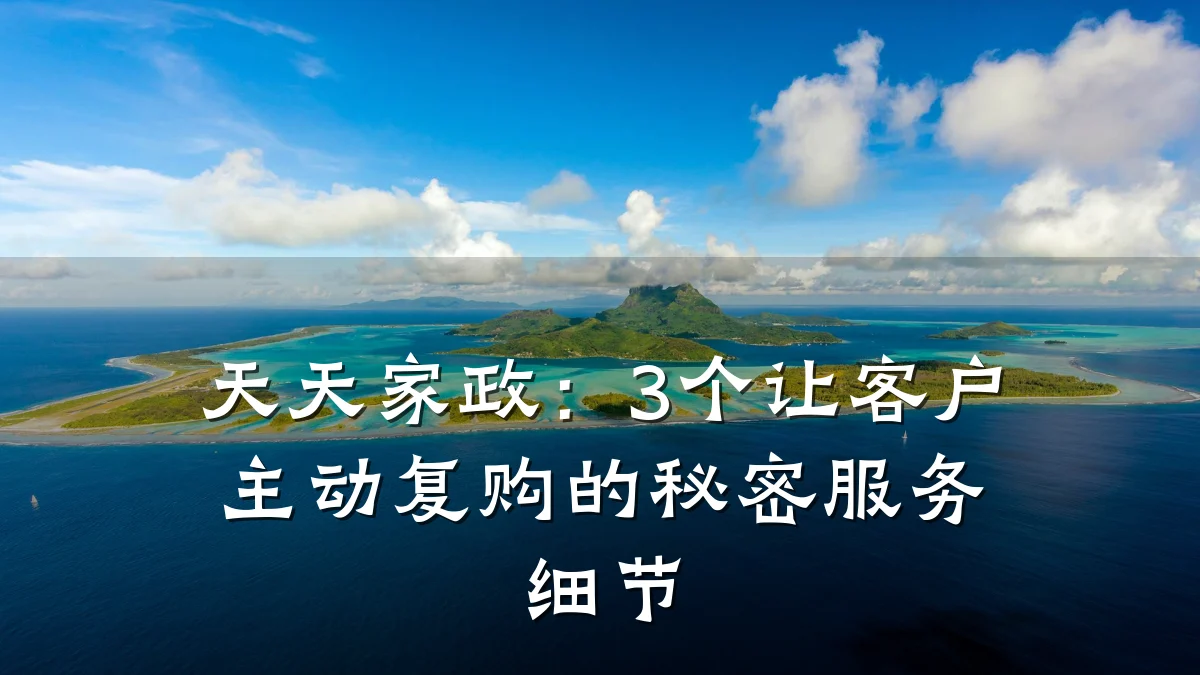天天家政:3个让客户主动复购的秘密服务细节