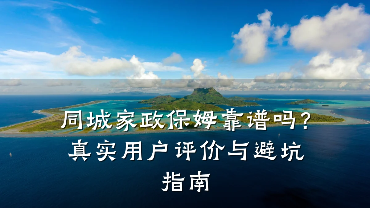 同城家政保姆靠谱吗？真实用户评价与避坑指南