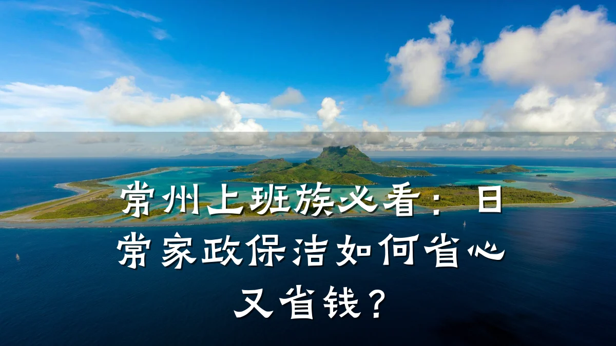 常州上班族必看：日常家政保洁如何省心又省钱？