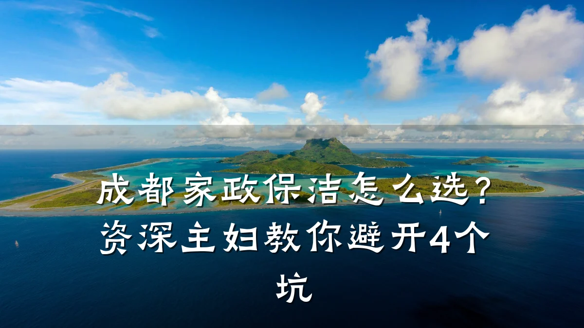 成都家政保洁怎么选?资深主妇教你避开4个坑