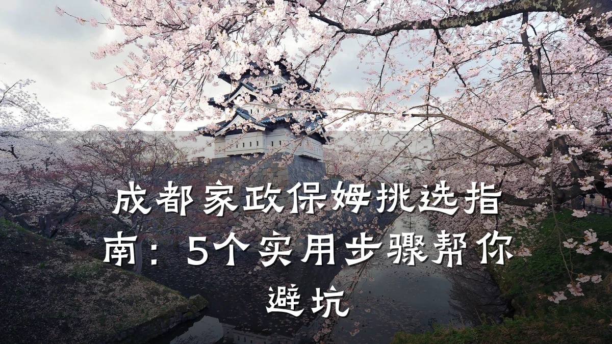 成都家政保姆挑选指南:5个实用步骤帮你避坑