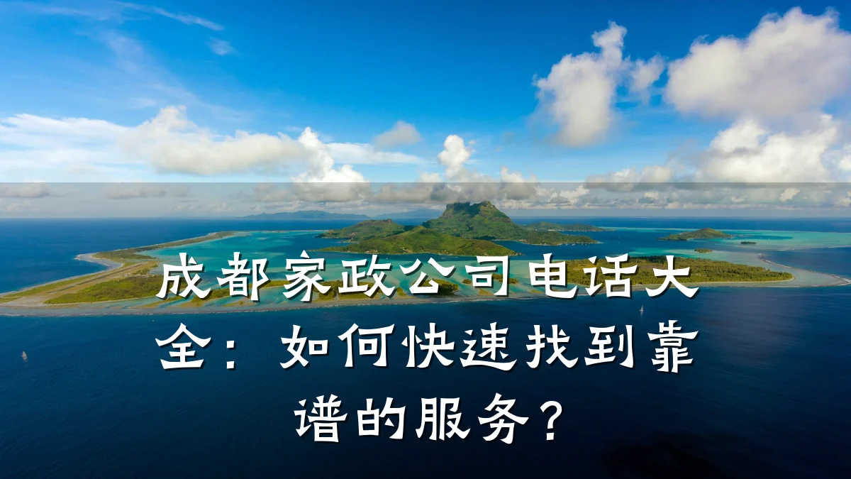 成都家政公司电话大全:如何快速找到靠谱的服务?