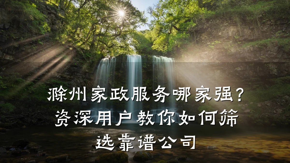 滁州家政服务哪家强？资深用户教你如何筛选靠谱公司