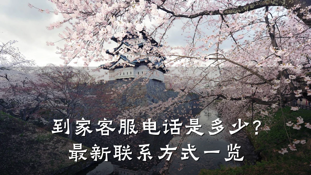 到家客服电话是多少?最新联系方式一览