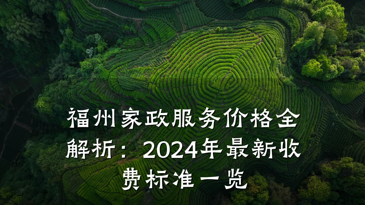 福州家政服务价格全解析:2024年最新收费标准一览