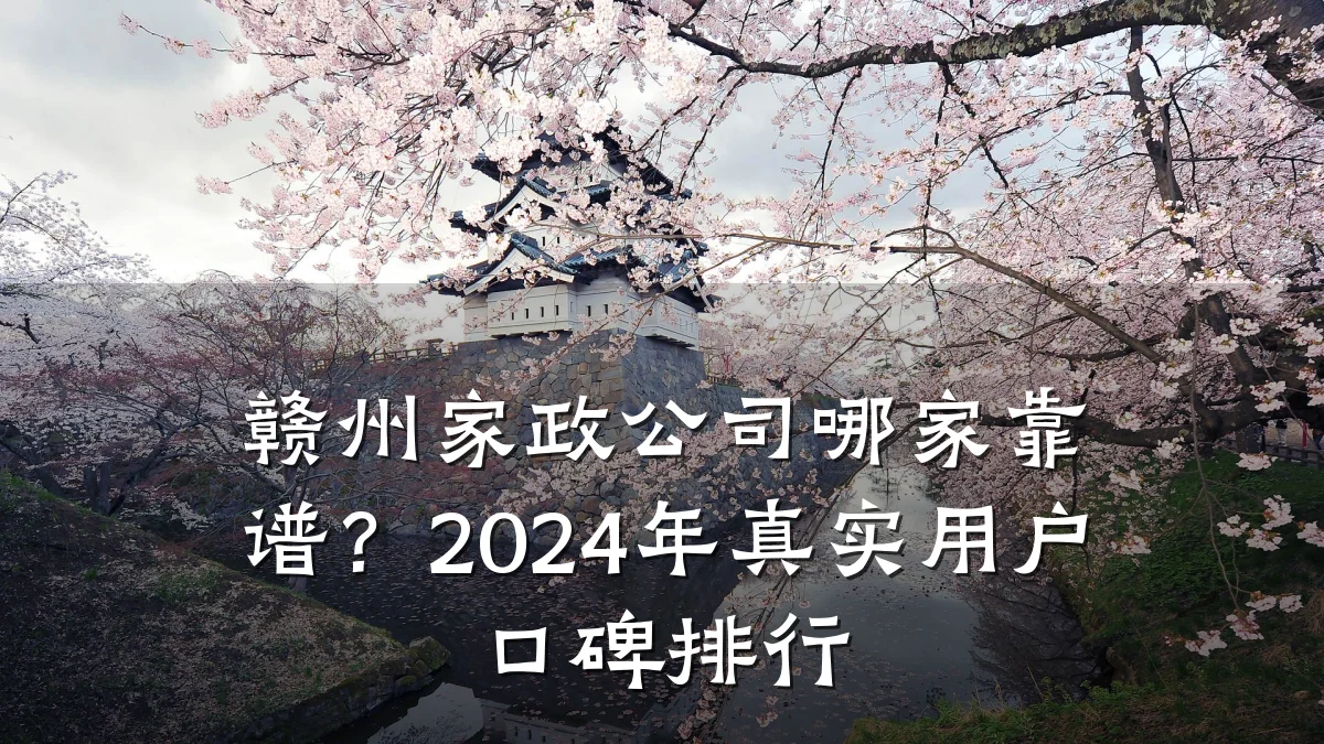 赣州家政公司哪家靠谱?2024年真实用户口碑排行