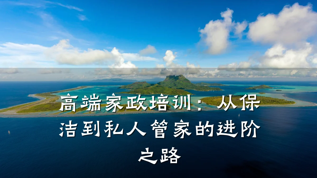 高端家政培训:从保洁到私人管家的进阶之路