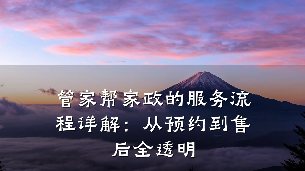 管家帮家政的服务流程详解:从预约到售后全透明