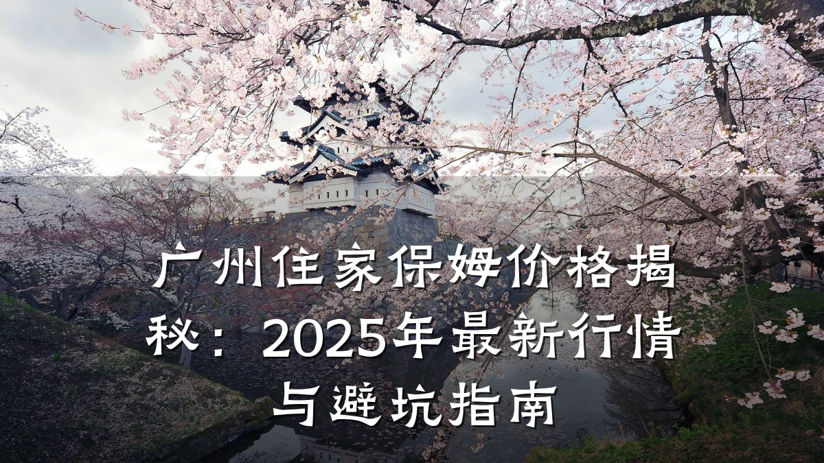 广州住家保姆价格揭秘:2025年最新行情与避坑指南