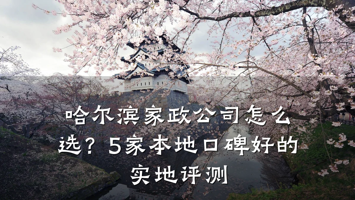哈尔滨家政公司怎么选?5家本地口碑好的实地评测