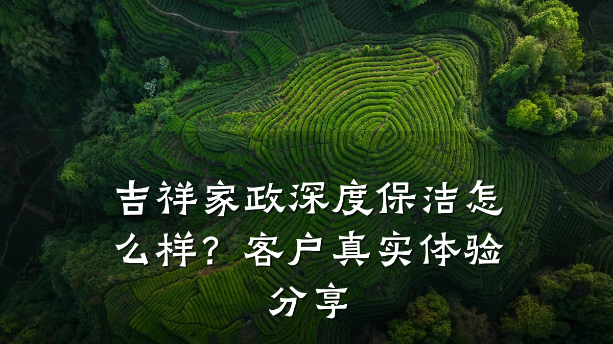 吉祥家政深度保洁怎么样？客户真实体验分享