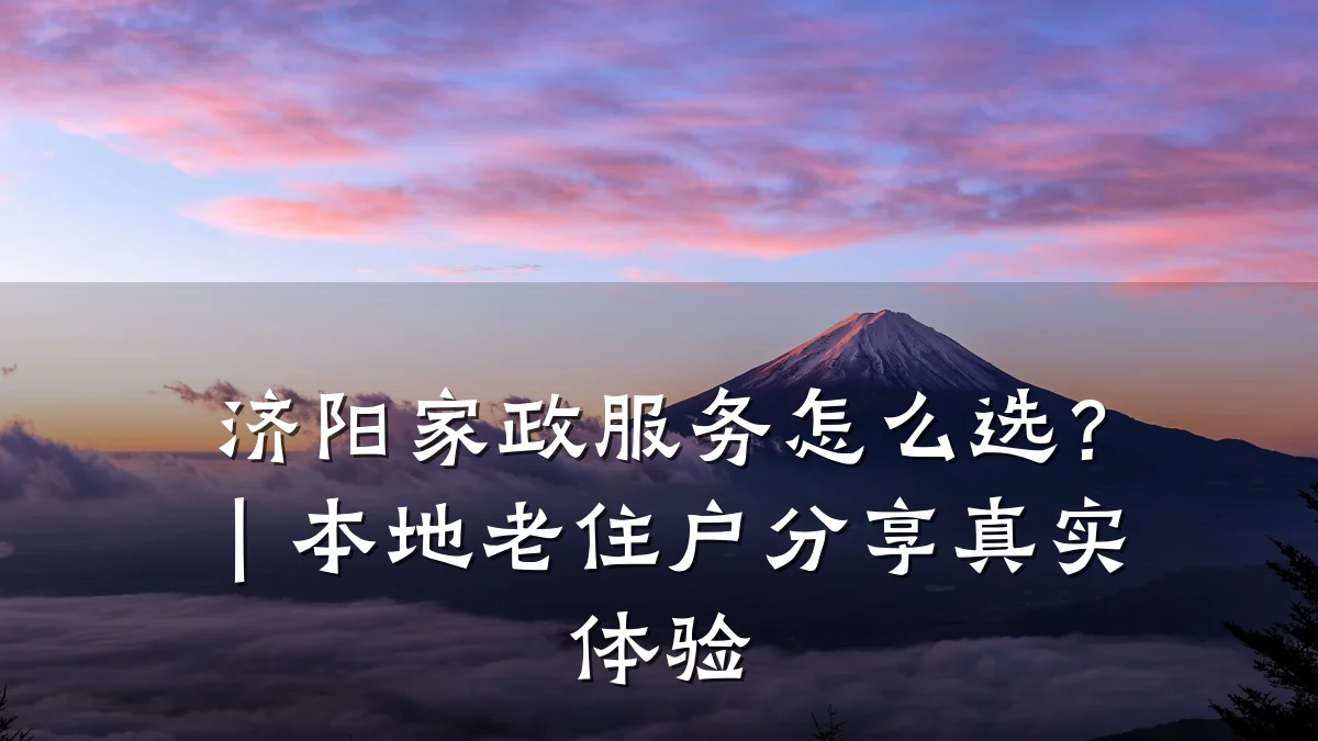 济阳家政服务怎么选?|本地老住户分享真实体验