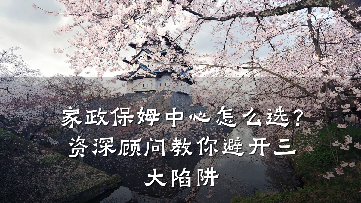 家政保姆中心怎么选?资深顾问教你避开三大陷阱