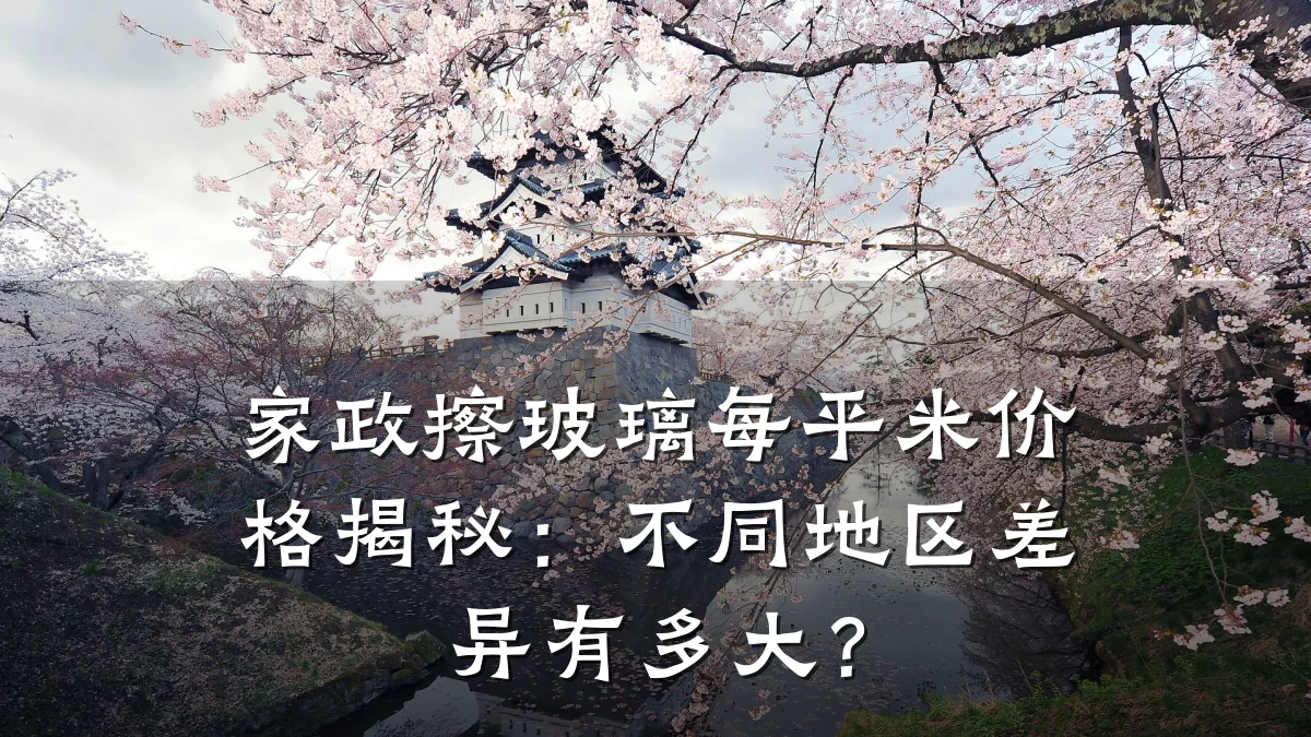 家政擦玻璃每平米价格揭秘：不同地区差异有多大？