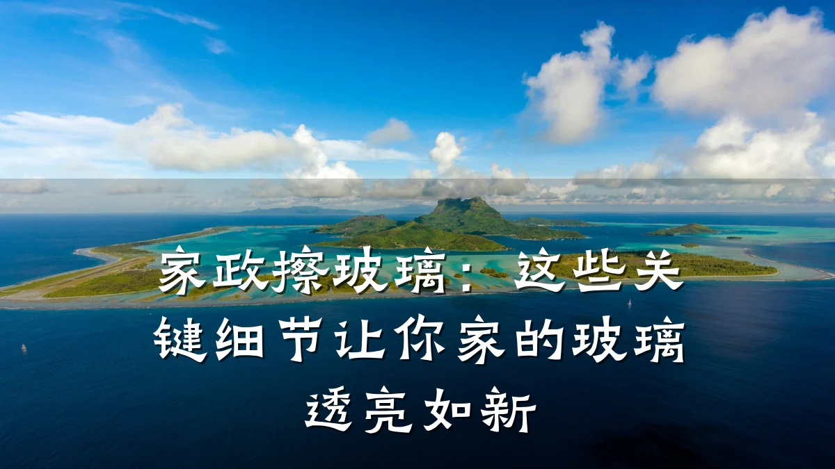 家政擦玻璃:这些关键细节让你家的玻璃透亮如新