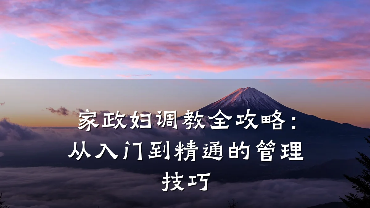 家政妇调教全攻略:从入门到精通的管理技巧