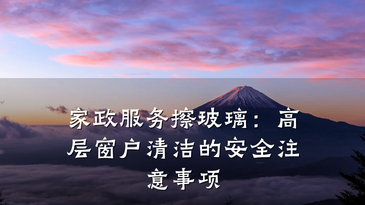 家政服务擦玻璃:高层窗户清洁的安全注意事项