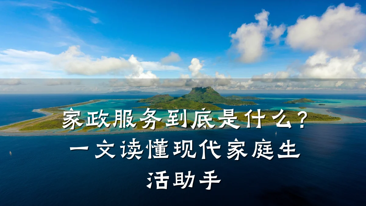 家政服务到底是什么？一文读懂现代家庭生活助手