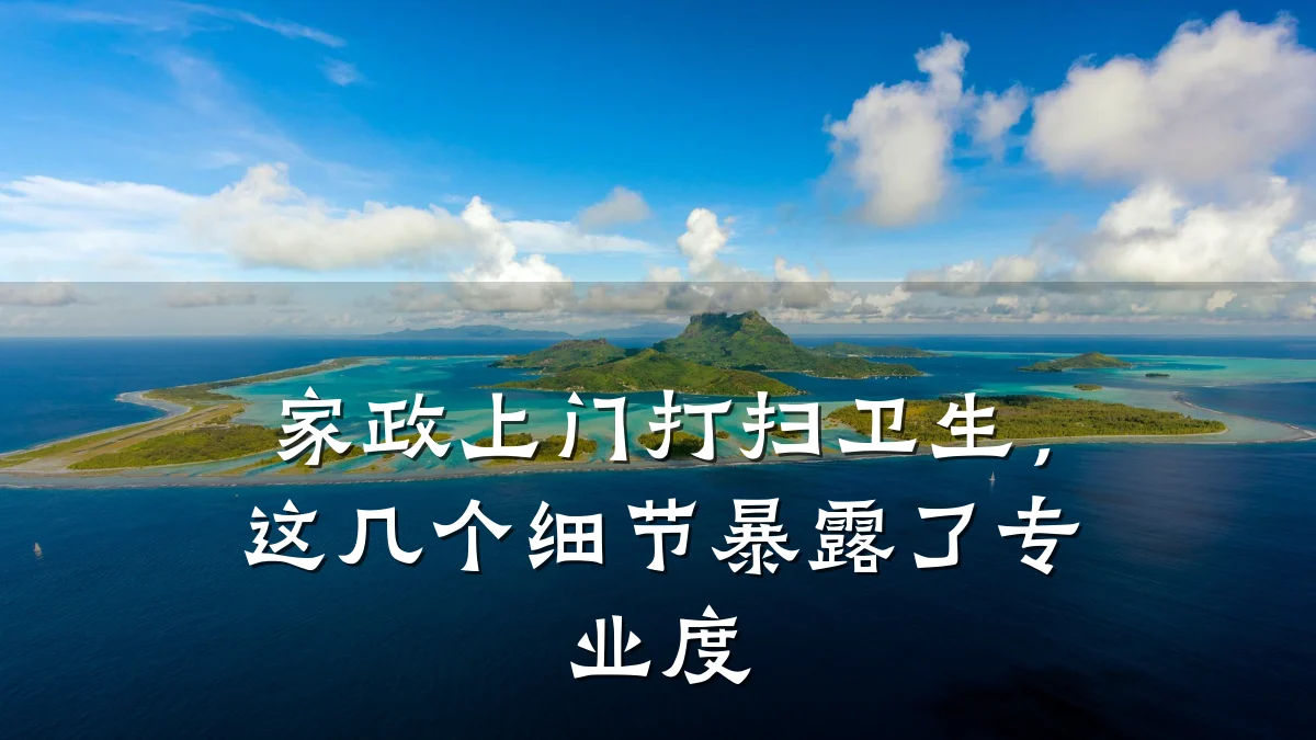 家政上门打扫卫生,这几个细节暴露了专业度