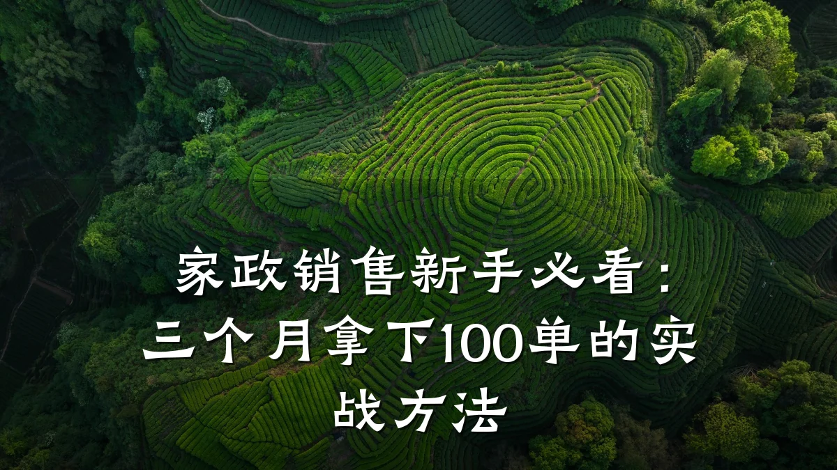 家政销售新手必看：三个月拿下100单的实战方法
