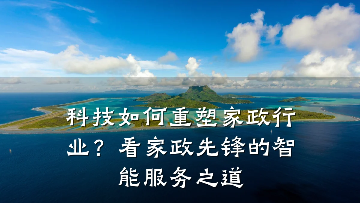 科技如何重塑家政行业？看家政先锋的智能服务之道