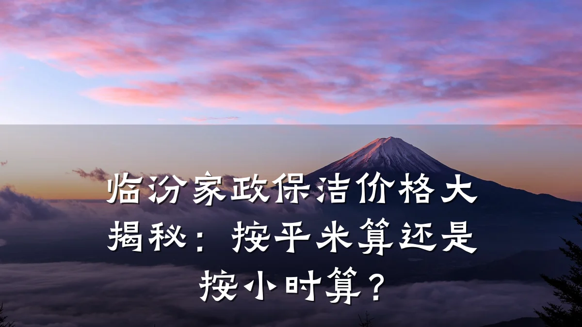 临汾家政保洁价格大揭秘:按平米算还是按小时算?