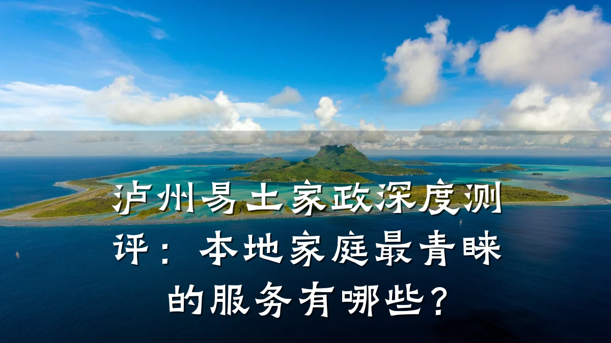 泸州易土家政深度测评：本地家庭最青睐的服务有哪些？