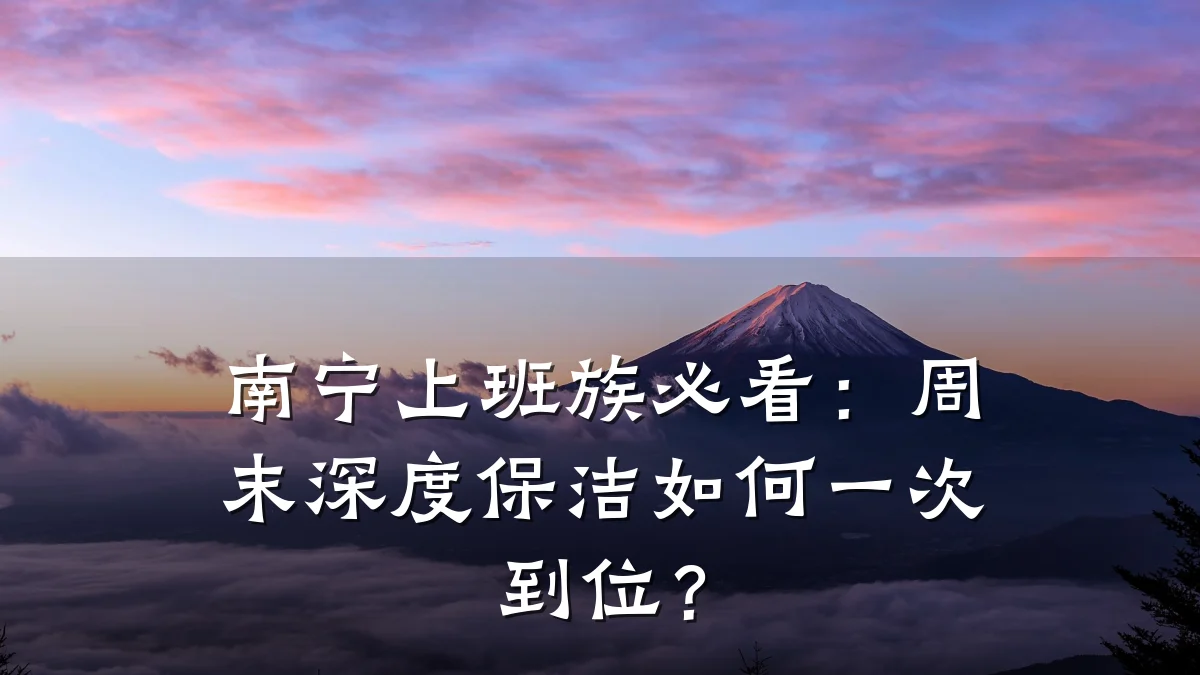 南宁上班族必看：周末深度保洁如何一次到位？