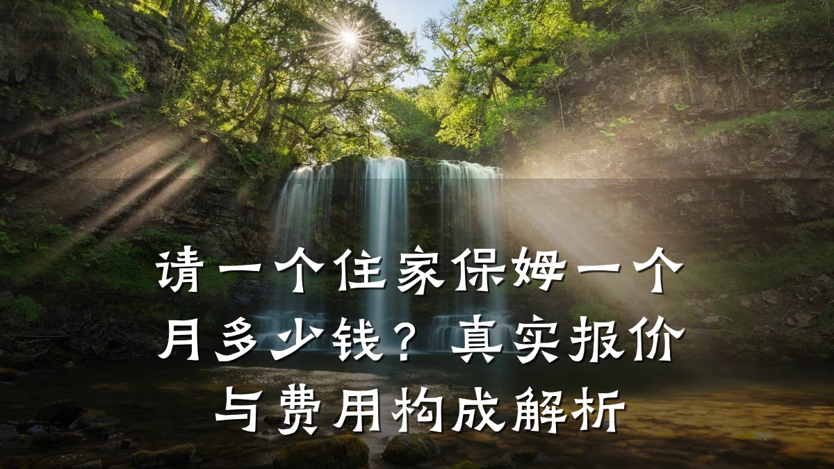 请一个住家保姆一个月多少钱?真实报价与费用构成解析