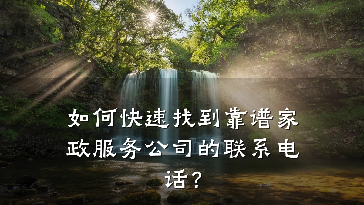 如何快速找到靠谱家政服务公司的联系电话?