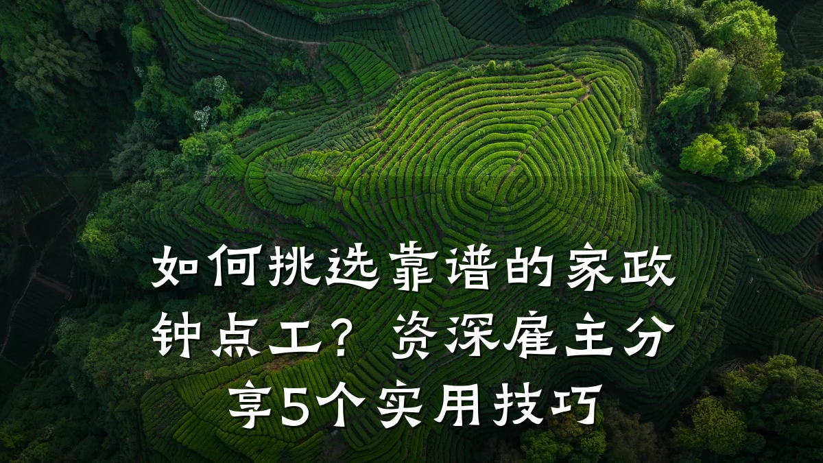 如何挑选靠谱的家政钟点工?资深雇主分享5个实用技巧